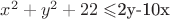 $x^2+y^2+22\leqslant$2y-10x$ $x^2+y^2+22\leqslant$2y-10x$