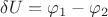 $\delta U = \varphi_1 - \varphi_2$