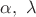 $\alpha,\ \lambda$