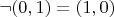 $\neg(0,1) = (1,0)$