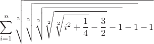 $$\sum_{i=1}^n{\sqrt[2]{\sqrt[2]{\sqrt[2]{\sqrt[2]{\sqrt[2]{i^2+\frac{1}{4}}-\frac{3}{2}}-1}-1}-1}$$