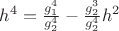 $h^4=\frac {g_1^4} {g_2^4} - \frac {g_2^3} {g_2^4} h^2$