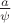 $\frac{a}{\psi}$