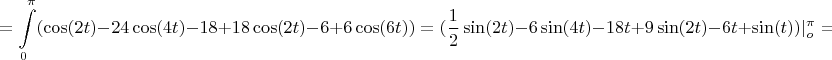 $$=\int\limits_0^\pi(\cos(2t)-24\cos(4t)-18+18\cos(2t)-6+6\cos(6t))=(\frac12\sin(2t)-6\sin(4t)-18t+9\sin(2t)-6t+\sin(t))|\limits_o^\pi=-24\pi$$