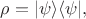 $$\rho=|\psi\rangle\langle\psi|,$$