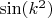 $\sin(k^2)$