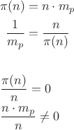 \[
\begin{gathered}
  \pi (n) = n \cdot m_p  \hfill \\
  \frac{1}
{{m_p }} = \frac{n}
{{\pi (n)}} 
&# \hfill \\
  \frac{{\pi (n)}}
{n} = 0 \hfill \\
  \frac{{n \cdot m_p }}
{n} \ne 0 \hfill \\ 
\end{gathered} 
\]