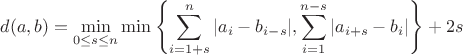 $$d(a,b) = \min_{0\leq s\leq n} \min\left\{ \sum_{i=1+s}^n |a_i-b_{i-s}|, \sum_{i=1}^{n-s} |a_{i+s}-b_i|\right\} + 2s$$