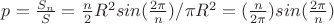 $p={\frac {S_{n}} S}={{\frac n 2}{R^2}sin(\frac {2{\pi}} n)}}/{\pi}R^2}}=(\frac n {2{\pi}})sin(\frac {2{\pi}} n)$