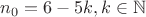 $n_{0}=6-5k, k \in \mathbb{N}$ $n_{0}=6-5k, k \in \mathbb{N}$
