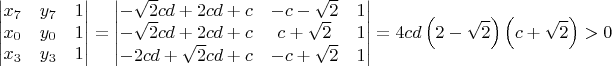 $$\begin{vmatrix}x_{7} & y_{7} & 1\\x_{0} & y_{0} & 1\\x_{3} & y_{3} & 1\end{vmatrix} = \begin{vmatrix}- \sqrt{2} c d + 2 c d + c & - c - \sqrt{2} & 1\\- \sqrt{2} c d + 2 c d + c & c + \sqrt{2} & 1\\- 2 c d + \sqrt{2} c d + c & - c + \sqrt{2} & 1\end{vmatrix} = 4 c d \left(2 - \sqrt{2}\right) \left(c + \sqrt{2}\right) > 0$$