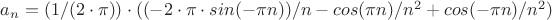 $a_n=(1/(2 \cdot \pi)) \cdot ((-2 \cdot \pi \cdot sin(-\pi n))/n - cos(\pi n)/n^2 + cos(-\pi n)/n^2)$