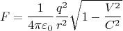 \[F = \frac{1}{{4\pi \varepsilon _0 }}\frac{{q^2 }}{{r^2 }}\sqrt {1 - \frac{{V^2 }}{{C^2 }}}\]