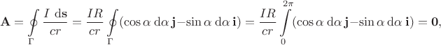 $$
\mathbf A = \oint \limits_{\Gamma} \dfrac{I \ \mathrm d \mathbf s}{c r} = \dfrac{I R}{c r} \oint \limits_{\Gamma} (\cos \alpha \ \mathrm d \alpha \ \mathbf j - \sin \alpha \ \mathrm d \alpha \ \mathbf i) = \dfrac{IR}{cr} \int \limits_0^{2 \pi} (\cos \alpha \ \mathrm d \alpha \ \mathbf j - \sin \alpha \ \mathrm d \alpha \ \mathbf i) = \mathbf 0, $$