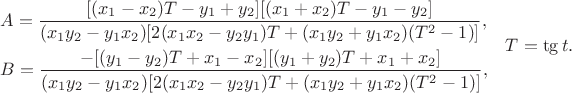 $$\aligned
 &A = \frac{[(x_1-x_2) T-y_1+y_2] [(x_1+x_2) T-y_1-y_2]}{(x_1 y_2-y_1 x_2) [2 (x_1 x_2- y_2 y_1) T+(x_1 y_2+y_1 x_2) (T^2-1)]},\\
 &B = \frac{-[(y_1-y_2) T+x_1-x_2] [(y_1+y_2) T+x_1+x_2]}{(x_1 y_2-y_1 x_2) [2 (x_1 x_2- y_2 y_1) T+(x_1 y_2+y_1 x_2) (T^2-1)]},
\endaligned\quad
T=\tg t.
$$