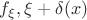 $f_\xi ,\xi +\delta (x)$