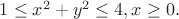 $1 \leq x^2 + y^2 \leq 4, x \geq 0.$ $1 \leq x^2 + y^2 \leq 4, x \geq 0.$