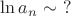 $\ln a_n\sim\ ?$