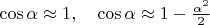 $\cos\alpha\approx 1,\quad \cos\alpha\approx 1-\tfrac{\alpha^2}{2}$