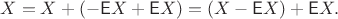 $$X = X + (-\mathsf EX + \mathsf EX) = (X - \mathsf EX) + \mathsf EX.$$