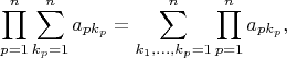 $$
\prod\limits_{p=1}^n\sum_{k_p=1}^n a_{pk_p}=\sum_{k_1,\ldots,k_p=1}^n \prod_{p=1}^n a_{pk_p},
$$