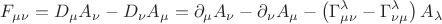 $$
F_{\mu \nu} = D_{\mu} A_{\nu} - D_{\nu} A_{\mu} = \partial_{\mu} A_{\nu} - \partial_{\nu} A_{\mu}
- \left( \Gamma^{\lambda}_{\mu \nu} - \Gamma^{\lambda}_{\nu \mu} \right) A_{\lambda}
$$