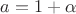 $a=1+\alpha$