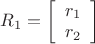 $\[{R_1} = \left[ {\begin{array}{*{20}{c}}
  {{r_1}} \\ 
  {{r_2}} 
\end{array}} \right]\]$