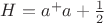 $H=a^+a+\frac{1}{2}$