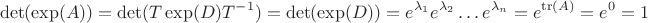$$\det(\exp(A))=\det(T\exp(D)T^{-1})=\det(\exp(D))=e^{\lambda_1}e^{\lambda_2}\ldots e^{\lambda_n}=e^{\operatorname{tr}(A)}=e^0=1$$