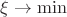 $\xi \rightarrow \min$