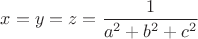 $x=y=z=\dfrac{1}{a^2+b^2+c^2}$