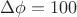 $\Delta \phi=100$