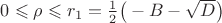$0\leqslant\rho\leqslant r_1=\frac 12\big(-B-\sqrt{D}\big)$
