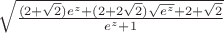 $\sqrt{\frac{(2+\sqrt{2})e^z+(2+2\sqrt{2})\sqrt{e^z}+2+\sqrt{2}}{e^z+1}}$