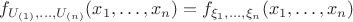 $f_{U_{(1)},\dots,U_{(n)}}(x_1,\dots,x_n) = f_{\xi_1,\dots,\xi_n}(x_1,\dots,x_n)$