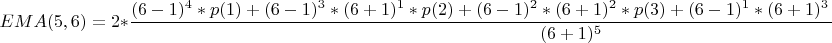 $$EMA(5,6)=2 \ast \frac{(6-1)^{4} \ast p(1) + (6-1)^{3} \ast (6+1)^{1} \ast p(2) + (6-1)^{2} \ast (6+1)^{2} \ast p(3) + (6-1)^{1} \ast (6+1)^{3} \ast p(4) + (6+1)^{4} \ast p(5)}{(6+1)^{5}}$$