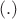 $(.)$