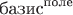 $\text{базис}^{\text{поле}}$