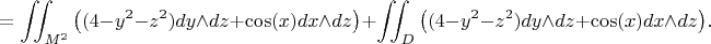$$=\iint_{M^2}\big( (4 - y^2 - z^2)dy   \wedge dz + \cos (x) dx \wedge dz \big) + \iint_{D}\big( (4 - y^2 - z^2)dy \wedge dz + \cos (x) dx \wedge dz \big).$$