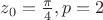 $z_0=\frac{\pi}{4}, p=2$