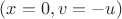 $(x = 0, v = -u)$