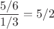 $\dfrac{5/6}{1/3}=5/2$