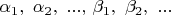 $\[\alpha _1 ,\,\,\alpha _2 ,\,\,...,\,\beta _1 ,\,\,\beta _2 ,\,\,...\]$