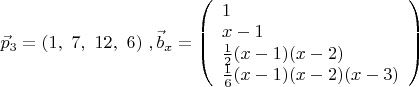 $\vec p_3=(1,\ 7,\ 12,\ 6)\ ,
\vec b_x=\left( \begin{array}{llll}
1 \\
x-1 \\         
\frac{1}{2}(x-1)(x-2) \\
\frac{1}{6}(x-1)(x-2)(x-3) \\
\end{array} \right)
$