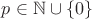 $p \in \mathbb{N} \cup \{ 0 \}$ $p \in \mathbb{N} \cup \{ 0 \}$
