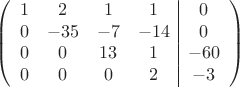$$\left(\begin{array}{cccc|c}
1& 2& 1&1&0\\
0&-35& -7&-14&0\\
0&0&13&1&-60\\
0&0& 0& 2&-3\\
\end{array}\right)$$