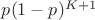 $p(1-p)^{K+1}$