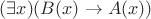 $(\exists x)(B(x) \to A(x))$