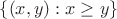 $\{ (x,y): x \ge y \}$